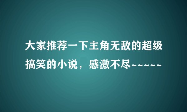 大家推荐一下主角无敌的超级搞笑的小说，感激不尽~~~~~
