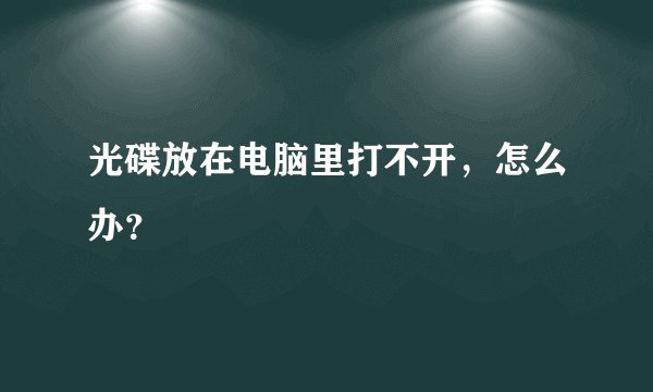 光碟放在电脑里打不开，怎么办？