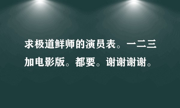 求极道鲜师的演员表。一二三加电影版。都要。谢谢谢谢。