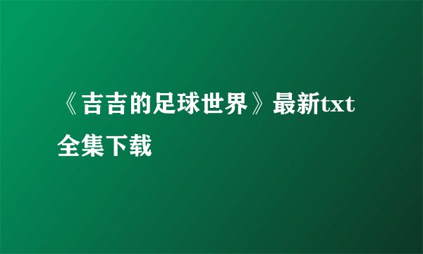 《吉吉的足球世界》最新txt全集下载