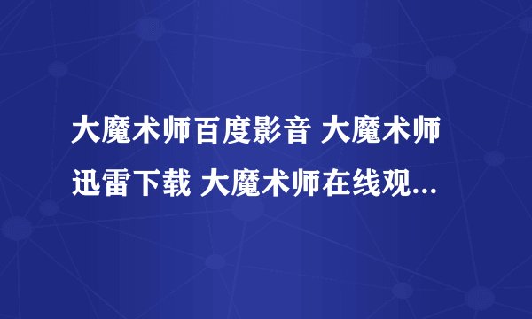 大魔术师百度影音 大魔术师迅雷下载 大魔术师在线观看 大魔术师DVD高清版下载