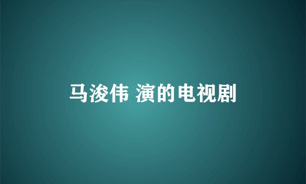 马浚伟 演的电视剧