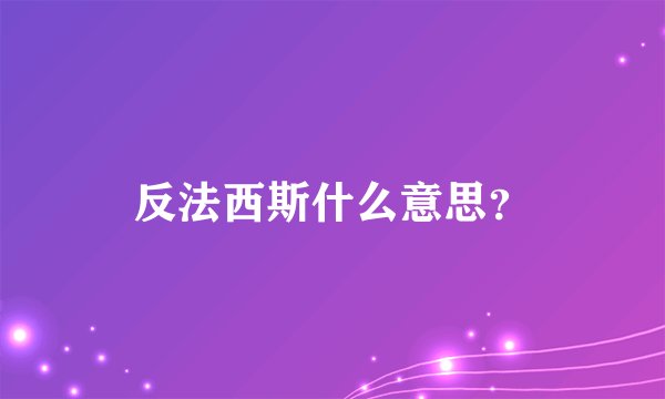 反法西斯什么意思？