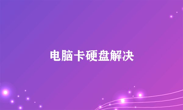 电脑卡硬盘解决
