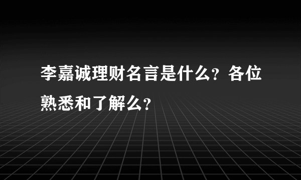 李嘉诚理财名言是什么？各位熟悉和了解么？