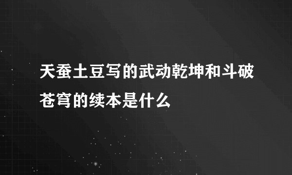 天蚕土豆写的武动乾坤和斗破苍穹的续本是什么