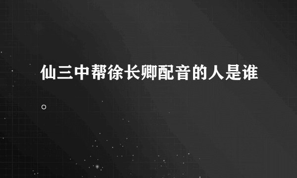 仙三中帮徐长卿配音的人是谁。