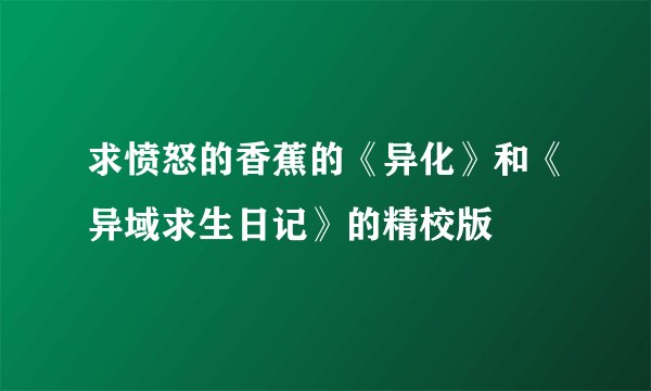 求愤怒的香蕉的《异化》和《异域求生日记》的精校版