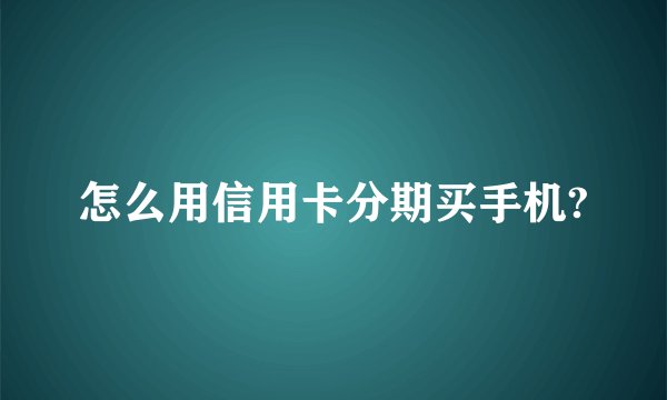 怎么用信用卡分期买手机?