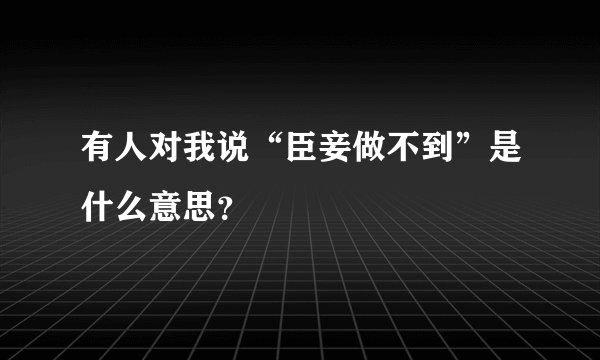 有人对我说“臣妾做不到”是什么意思？