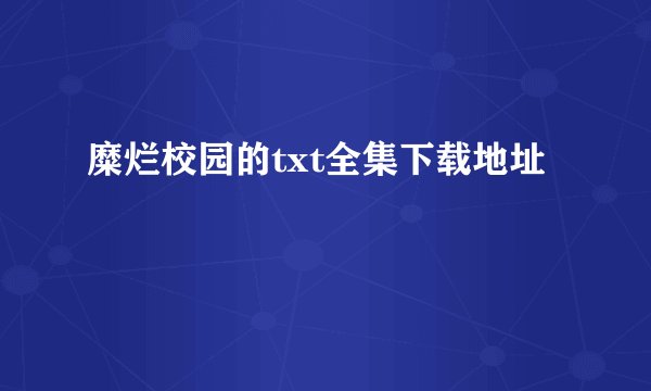 糜烂校园的txt全集下载地址