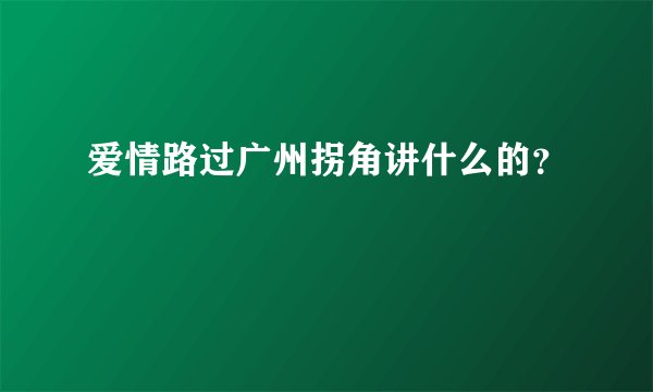 爱情路过广州拐角讲什么的？