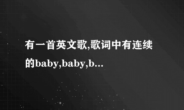有一首英文歌,歌词中有连续的baby,baby,baby的词