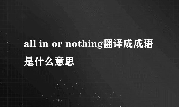 all in or nothing翻译成成语是什么意思
