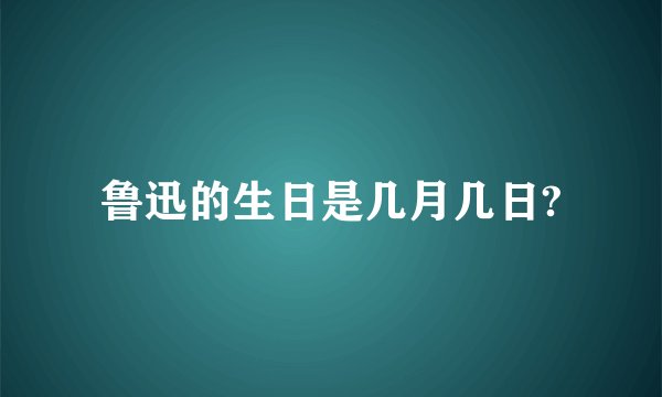 鲁迅的生日是几月几日?