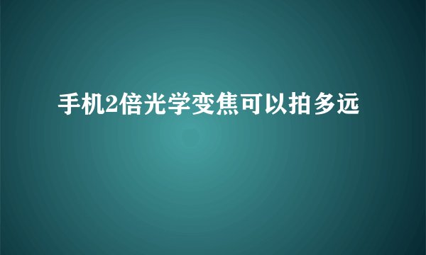 手机2倍光学变焦可以拍多远
