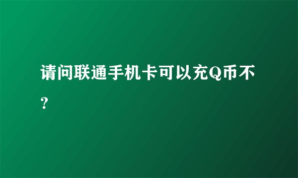 请问联通手机卡可以充Q币不？