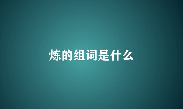 炼的组词是什么