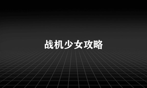 战机少女攻略