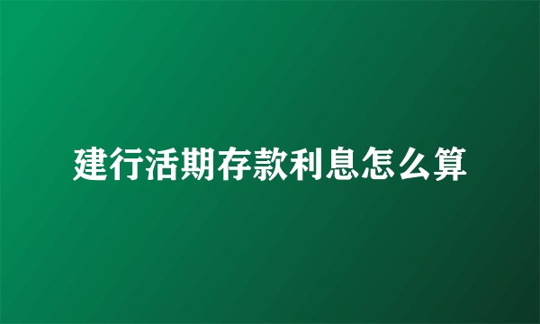 建行活期存款利息怎么算