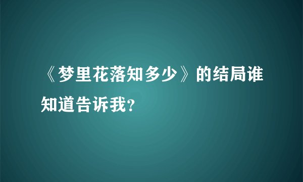 《梦里花落知多少》的结局谁知道告诉我？