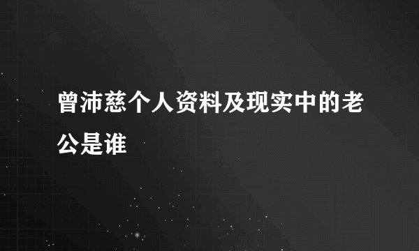 曾沛慈个人资料及现实中的老公是谁