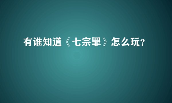有谁知道《七宗罪》怎么玩？