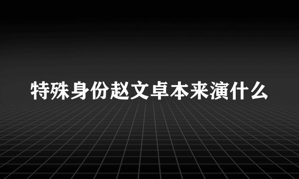 特殊身份赵文卓本来演什么
