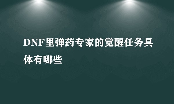 DNF里弹药专家的觉醒任务具体有哪些