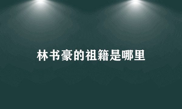 林书豪的祖籍是哪里