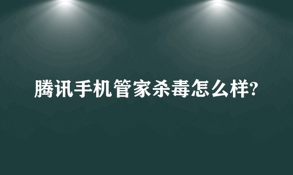腾讯手机管家杀毒怎么样?