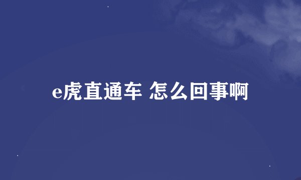 e虎直通车 怎么回事啊