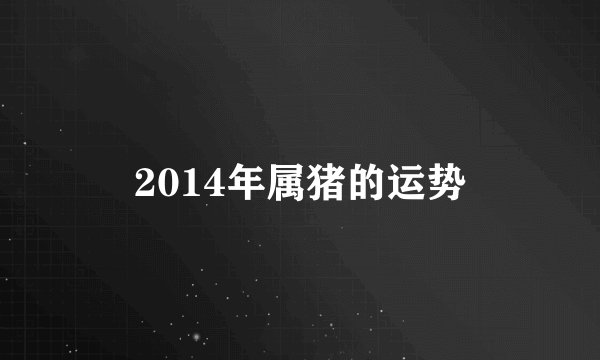 2014年属猪的运势