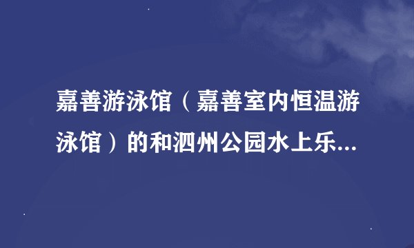 嘉善游泳馆（嘉善室内恒温游泳馆）的和泗州公园水上乐园的游泳票哪里可以团购？