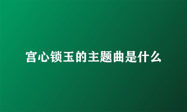 宫心锁玉的主题曲是什么