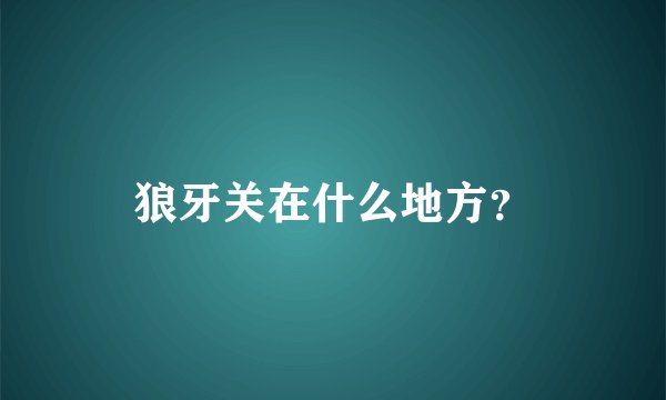 狼牙关在什么地方？