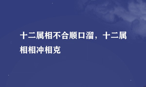 十二属相不合顺口溜，十二属相相冲相克