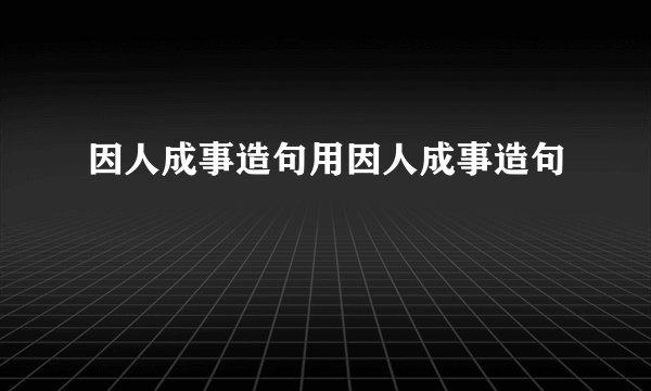 因人成事造句用因人成事造句
