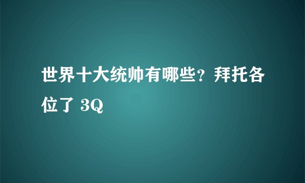 世界十大统帅有哪些？拜托各位了 3Q