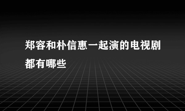 郑容和朴信惠一起演的电视剧都有哪些