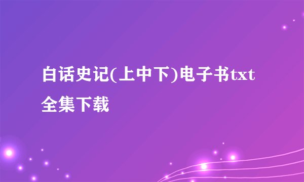 白话史记(上中下)电子书txt全集下载