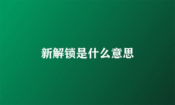 新解锁是什么意思