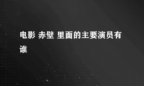 电影 赤壁 里面的主要演员有谁