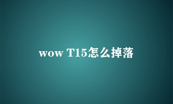 wow T15怎么掉落