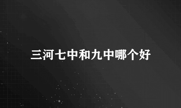 三河七中和九中哪个好