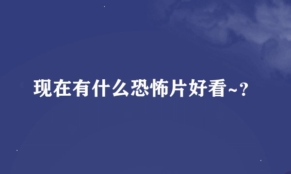 现在有什么恐怖片好看~？