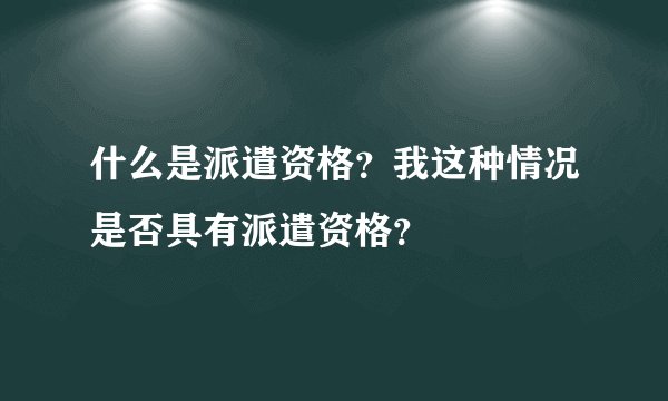 什么是派遣资格?我这种情况是否具有派遣资格?