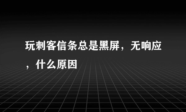 玩刺客信条总是黑屏，无响应，什么原因