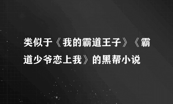 类似于《我的霸道王子》《霸道少爷恋上我》的黑帮小说