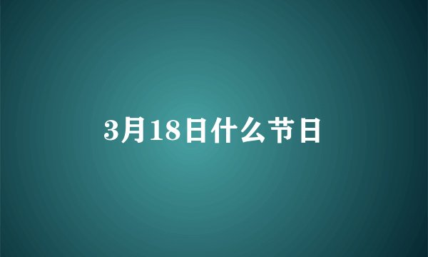 3月18日什么节日